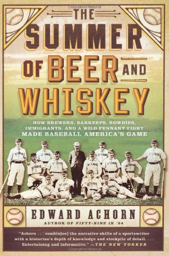 the summer of beer and whiskey how brewers barkeeps rowdies immigrants and a wild pennant fight made baseball