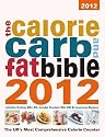 The Calorie, Carb & Fat Bible 2012: The UK's Most Comprehensive Calorie Counter