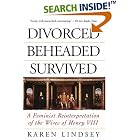 Click here to buy Divorced, Beheaded, Survived: A Feminist Reinterpretation Of The Wives Of Henry Viii by  Karen Lindsey.