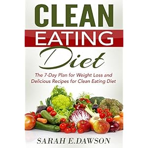 Clean Eating: Clean Eating Diet: The 7-Day Plan for Weight Loss & Delicious Recipes for Clean Eating Diet (Clean Eating, Weight Loss, Healthy Diet, He