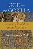 God - or Gorilla: Images of Evolution in the Jazz Age (Medicine, Science, and Religion in Historical Context)