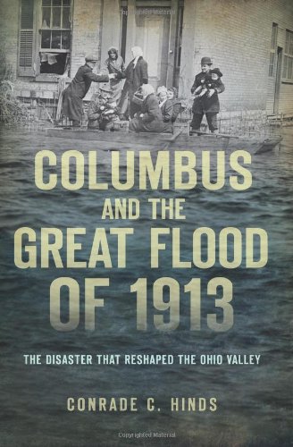 columbus and the great flood of 1913 the disaster that reshaped the ohio valley