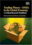 Trading Places: Smes in the Global Economy: A Critical Research Handbook (Elgar Original Reference)