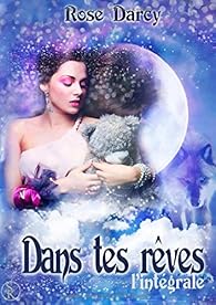 Dans Tes Reves L Integrale Rose Darcy Babelio