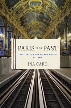 paris to the past: traveling through french history by train - ina caro