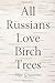 All Russians Love Birch Trees: A Novel