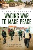 Waging War to Make Peace: U.S. Intervention in Global Conflicts (Praeger Security International)
