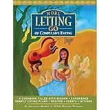 More Letting Go of Compulsive Eating: A Cookbook Filled with Wisdom - Experience - Sample Eating Plans - Recipes - Essays - Actions