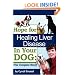 Hope For Healing Liver Disease In Your Dog: The Complete Story