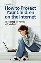 How to Protect Your Children on the Internet: A Road Map for Parents and Teachers