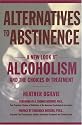 Alternatives to Abstinence: A New Look at Alcoholism and the Choices in Treatment