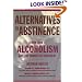 Alternatives to Abstinence: A New Look at Alcoholism and the Choices in Treatment