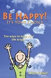 Be Happy! - It's Your Choice: Ten ways to keep your life bright