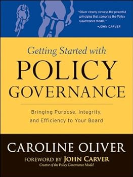 getting started with policy governance: bringing purpose. integrity and efficiency to your board's work (j-b carver board governance series) - caroline oliver