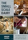 The Small-Scale Dairy: The Complete Guide to Milk Production for the Home and Market