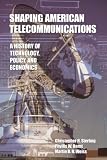 Shaping American Telecommunications: A History of Technology, Policy, and Economics (Telecommunications): A History of Technology, Policy, and Economics (Telecommunications)