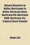 Natural Disasters in Belize: Hurricanes in Belize, Hurricane Dean, Hurricane Fifi, Hurricane Edith, Hurricane Iris, Tropical Storm Chantal-