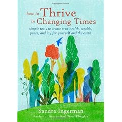 How to Thrive in Changing Times: Simple Tools to Create True Health, Wealth, Peace, and Joy for Yourself and the Earth