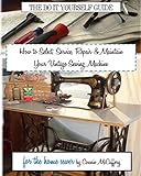 How to Select, Service, Repair & Maintain your Vintage Sewing Machine
