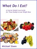 What Do I Eat? A Concise Weight Loss Guide for Those Ready to Lose Weight Now