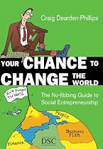 Your Chance to Change the World: The No-fibbing Guide to Social Entrepreneurship