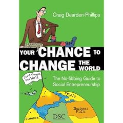 Your Chance to Change the World: The No-fibbing Guide to Social Entrepreneurship