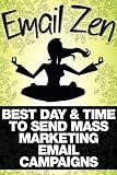 EMAIL MARKETING: Email Zen: Best Day & Time to Send Mass Marketing Email Campaigns (Blueprint & rules for more opens, subscribers & sales from your existing list) by New Free World Books