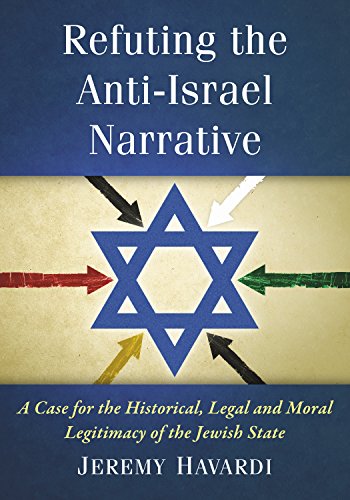 Refuting the Anti-Israel Narrative: A Case for the Historical, Legal and Moral Legitimacy of the Jewish State