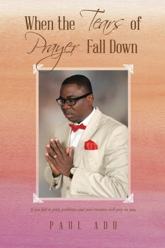 When the Tears of Prayer Fall Down, by Paul Adu