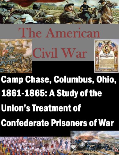 Camp Chase, Columbus, Ohio, 1861-1865: A Study of the Union's Treatment of Confederate Prisoners of War (The American Civil War)