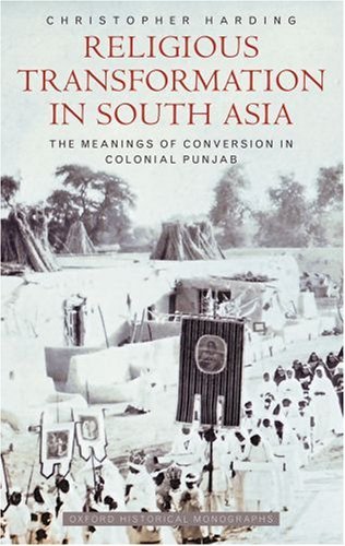 Religious Transformation in South Asia: The Meanings of Conversion in Colonial Punjab (Oxford Historical Monographs)