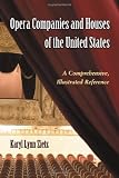 Opera Companies And Houses Of The United States: A Comprehensive, Illustrated Reference