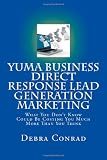 Yuma Business Direct Response Lead Generation Marketing: What You Don't Know Could Be Costing You Much More Than You Think (Volume 1)