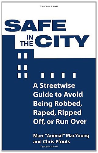 Safe In The City: A Streetwise Guide To Avoid Being Robbed, Raped, Ripped Off, Or Run Over