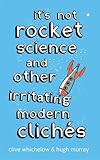 It's not rocket science : and other irritating modern clichés