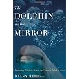The Dolphin in the Mirror: Exploring Dolphin Minds and Saving Dolphin Lives