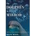 The Dolphin in the Mirror: Exploring Dolphin Minds and Saving Dolphin Lives