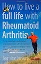 How to Live a Full Life with Rheumatoid Arthritis: How to Manage Your Rheumatoid Arthritis by Becoming an Expert Patient