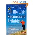 How to Live a Full Life with Rheumatoid Arthritis: How to Manage Your Rheumatoid Arthritis by Becoming an Expert Patient
