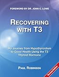 Recovering with T3: My Journey from Hypothyroidism to Good Health Using the T3 Thyroid Hormone