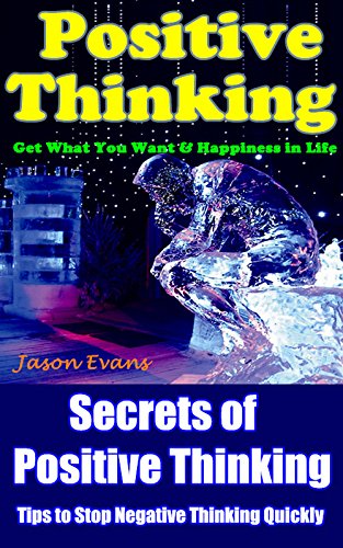 Positive Thinking: The Secrets of Positive Thinking, Tips to Stop Negative Thinking Quickly, Get What You Want & Happiness in Life