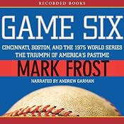 Game Six: Cincinnati, Boston, and the 1975 World Series: The Triumph of America's Pastime | [Mark Frost]
