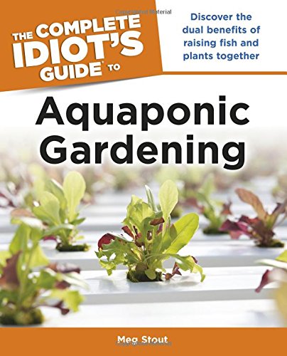 The Complete Idiot's Guide to Aquaponic Gardening (Idiot's Guides), by Meg Stout