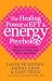 The Healing Power of EFT and Energy Psychology: Tap into Your Body's Energy to Change Your Life for the Better
