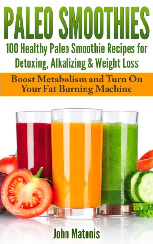 Paleo Smoothies:100 Healthy Paleo Smoothie Recipes for Detoxing, Alkalizing & Weight Loss: Boost Metabolism and Turn On Your Fat Burning Machine (Healthy and Fit)