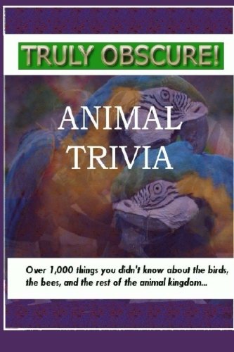 Truly Obscure!  Animal Trivia: Over 1000 things you didn't know about the birds, the bees, and the rest of the animal kingdom..., by Tarrant Brothers