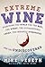 Extreme Wine: Searching the World for the Best, the Worst, the Outrageously Cheap, the Insanely Overpriced, and the Undiscovered