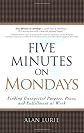 Five Minutes on Mondays: Finding Unexpected Purpose, Peace, and Fulfillment at Work
