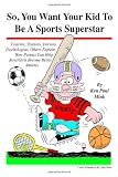 So, You Want Your Kid To Be A Sports Superstar: Coaches, Trainers, Doctors, Psychologists, Others Explain How Parents Can Help Boys/Girls Become Better Athletes So, You Want Your Kid To Be A Sports Superstar: Coaches, Trainers, Doctors, Psychologists, Others Explain How Parents Can Help Boys/Girls Become Better Athletes
