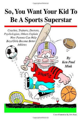 So, You Want Your Kid To Be A Sports Superstar: Coaches, Trainers, Doctors, Psychologists, Others Explain How Parents Can Help Boys/Girls Become Better Athletes